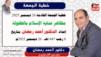 خطبة الجمعة القادمة 26 ديسمبر 2025 بعنوان : مظاهر عناية الإسلام بالطفولة ، إعداد: رئيس التحرير الدكتور أحمد رمضان لـ صوت الدعاة ، بتاريخ 6 رجب 1447هـ ، 26 ديسمبر 2025م.