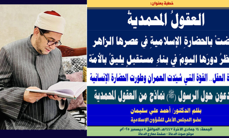 خطبة الجمعة ، العقولُ المحمديةُ نهضتْ بالحضارةِ الإسلاميةِ في عصرها الزاهر وننتظرُ دورَها اليومَ في بناءِ مستقبلٍ يليقُ بالأمّة، بقلم المفكر الإسلامي الدكتور/ أحمد علي سليمان عضو المجلس الأعلى للشؤون الإسلامية، الجمعة: 14 جمادي الثانية 1447هـ، الموافق 5 ديسمبر 2025م