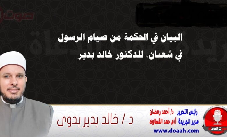 البيان في الحكمة من صيام الرسول في شعبان، للدكتور خالد بدير
