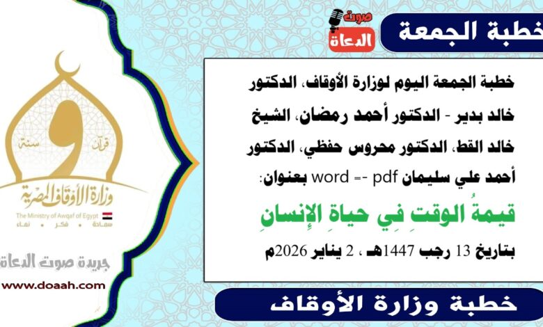 خطبة الجمعة اليوم 2 يناير 2026م لوزارة الأوقاف - د. خالد بدير - الدكتور أحمد رمضان ، الدكتور محروس حفظي ، الشيخ خالد القط ، الدكتور أحمد علي سليمان، word- pdf : قيمةُ الوقتِ فى حياةِ الإنسانِ، بتاريخ 13 رجب 1447 هـ ، الموافق 2 يناير 2026م