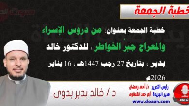 خطبة الجمعة بعنوان : من دروس الإسراء والمعراج جبرُ الخواطرِ ، للدكتور خالد بدير ، بتاريخ 27 رجب 1447هـ ، الموافق 16 يناير 2026م