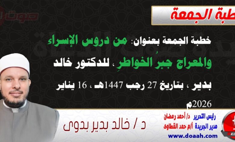 خطبة الجمعة بعنوان : من دروس الإسراء والمعراج جبرُ الخواطرِ ، للدكتور خالد بدير ، بتاريخ 27 رجب 1447هـ ، الموافق 16 يناير 2026م