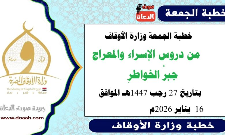 خطبة الجمعة وزارة الأوقاف : من دروس الإسراء والمعراج جبرُ الخواطرِ ، بتاريخ  27 رجب 1447هـ الموافق 27 يناير 2026م