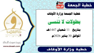 خطبة الجمعة وزارة الأوقاف : بطولات لا تُنسى ، بتاريخ  11 شعبان 1447هـ الموافق 30 يناير 2026م.