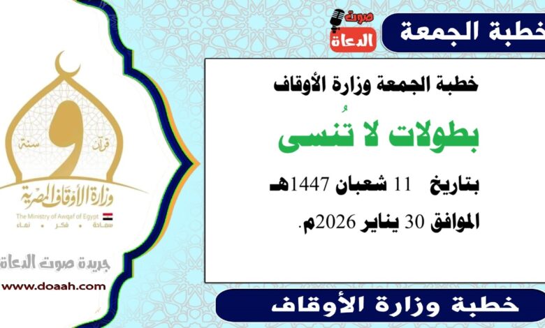 خطبة الجمعة وزارة الأوقاف : بطولات لا تُنسى ، بتاريخ  11 شعبان 1447هـ الموافق 30 يناير 2026م.