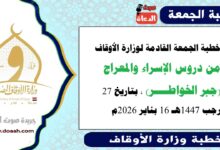 خطبة الجمعة القادمة لوزارة الأوقاف : من دروس الإسراء والمعراج (جبر الخواطــــر) ، بتاريخ 27 رجب 1447هـ الموافق 16 بناير 2026م