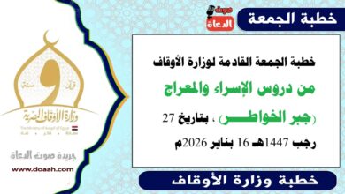 خطبة الجمعة القادمة لوزارة الأوقاف : من دروس الإسراء والمعراج (جبر الخواطــــر) ، بتاريخ 27 رجب 1447هـ الموافق 16 بناير 2026م