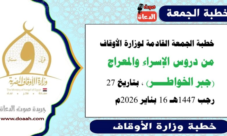 خطبة الجمعة القادمة لوزارة الأوقاف : من دروس الإسراء والمعراج (جبر الخواطــــر) ، بتاريخ 27 رجب 1447هـ الموافق 16 بناير 2026م