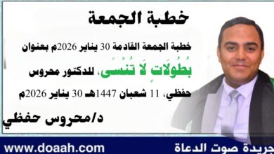 خطبة الجمعة القادمة 30 يناير 2026م بعنوان : بُطُولَاتٍ لَا تُنْسَى، للدكتور محروس حفظي بتاريخ 11 شعبان 1447هـ الموافق 30 يناير 2026م