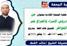 خطبة الجمعة القادمة 16 يناير 2026 بعنوان : مِنْ دُرُوسِ الإِسْرَاءِ وَالْمِعْرَاجِ (جَبْرِ الْخَاطِرِ) ، للشيخ خالد القط ، بتاريخ 27 رجب 1447هـ ، الموافق 16 يناير 2026م