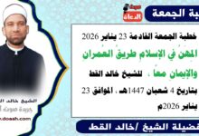خطبة الجمعة القادمة 23 يناير 2026 بعنوان : المِهَنُ في الإسلامِ طريقُ العُمرانِ والإيمانِ معًا ، للشيخ خالد القط ، بتاريخ 4 شعبان 1447هـ ، الموافق 23 يناير 2026م