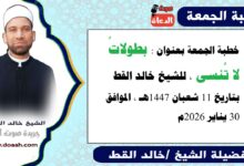 خطبة الجمعة القادمة 30 يناير 2026 بعنوان : بطولاتُ لا تُنسى ، للشيخ خالد القط ، بتاريخ 11 شعبان 1447هـ ، الموافق 30 يناير 2026م