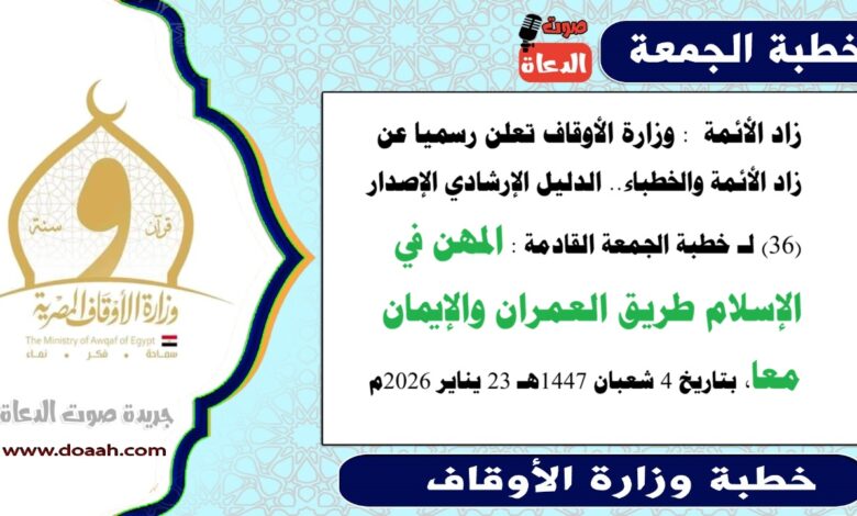 زاد الأئمة : وزارة الأوقاف تعلن رسميا عن زاد الأئمة والخطباء.. الدليل الإرشادي الإصدار (36) لـ خطبة الجمعة القادمة : المهن في الإسلام طريق العمران والإيمان معا، بتاريخ 4 شعبان 1447هـ الموافق 23 يناير 2026م