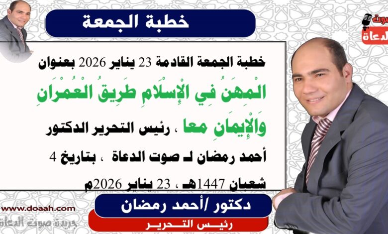 خطبة الجمعة القادمة 23 يناير 2026 بعنوان : الْمِهَنُ فِي الْإِسْلَامِ طَرِيقُ الْعُمْرَانِ وَالْإِيمَانِ معا ، إعداد: رئيس التحرير الدكتور أحمد رمضان لـ صوت الدعاة ، بتاريخ 4 شعبان 1447هـ ، الموافق 23 يناير 2026م