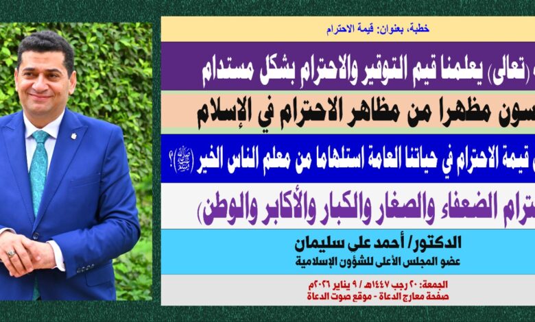 خطبة الجمعة ، بعنوان : كيف نُفعِّل قيمة الاحترام في حياتنا العامة استلهامًا من معلِّم الناس الخير (ﷺ)؟ بقلم المفكر الإسلامي الدكتور/ أحمد علي سليمان عضو المجلس الأعلى للشؤون الإسلامية، الجمعة: بتاريخ  20 رجب 1447هـ الموافق 9 يناير 2026م.