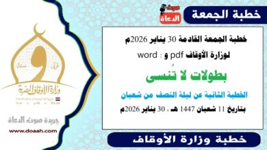 خطبة الجمعة القادمة 30 يناير 2026م لوزارة الأوقاف pdf و word : بطولات لا تُنسى ، والخطبة الثانية عن ليلة النصف من شعبان، بتاريخ 11 شعبان 1447 هـ ، الموافق 30 يناير 2026م.