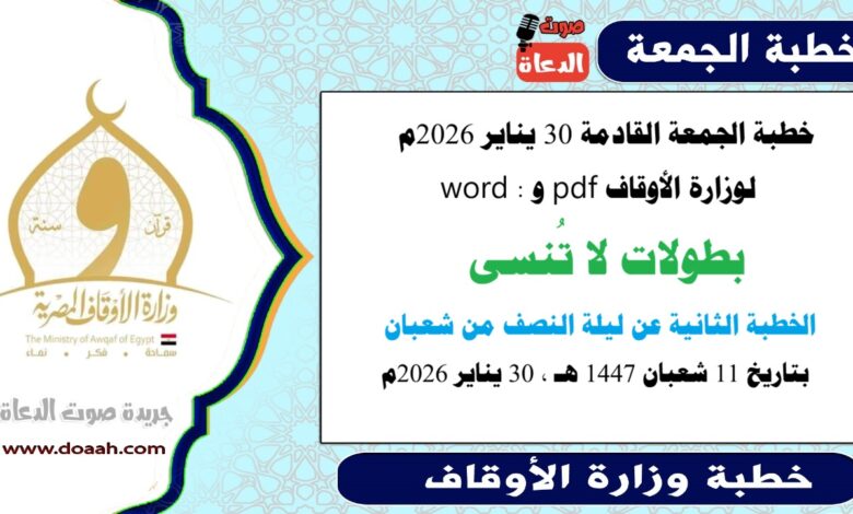 خطبة الجمعة القادمة 30 يناير 2026م لوزارة الأوقاف pdf و word : بطولات لا تُنسى ، والخطبة الثانية عن ليلة النصف من شعبان، بتاريخ 11 شعبان 1447 هـ ، الموافق 30 يناير 2026م.