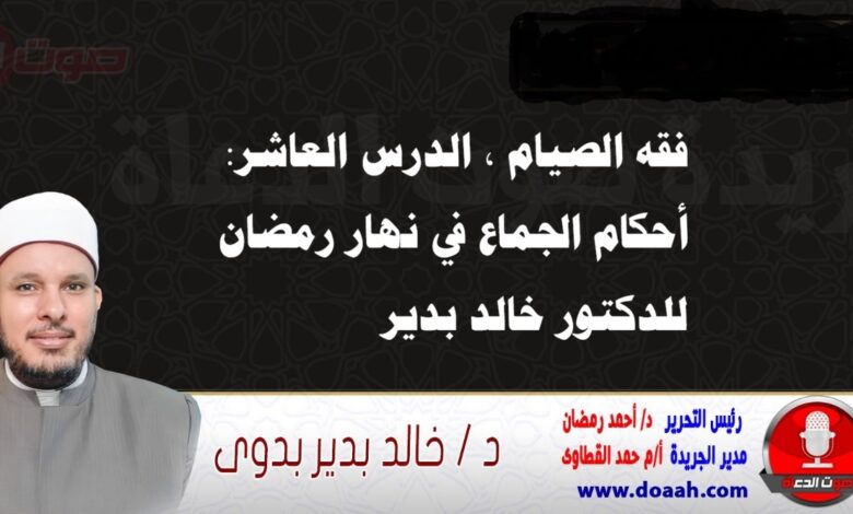 فقه الصيام ، الدرس العاشر: أحكام الجماع في نهار رمضان ، للدكتور خالد بدير