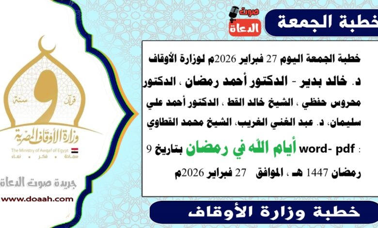 خطبة الجمعة اليوم 27 فبراير 2026م لوزارة الأوقاف - د. خالد بدير - الدكتور أحمد رمضان ، الدكتور محروس حفظي ، الشيخ خالد القط ، الدكتور أحمد علي سليمان، د. عبد الغني الغريب، الشيخ محمد القطاوي، word- pdf : أيام الله في رمضان ، بتاريخ 9 رمضان 1447 هـ ، الموافق  27 فبراير 2026م