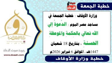  وزارة الأوقاف : خطبة الجمعة في مساجد مصر اليوم : الدَّعوةُ بالحِكمةِ والموعظةِ الحسنةِ ، بتاريخ 18 شعبان 1447هـ ، الموافق 6 فبراير 2026م