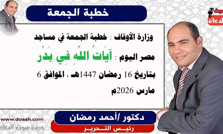  وزارة الأوقاف : خطبة الجمعة في مساجد مصر اليوم : آيَاتُ اللَّهِ فِي بَدْر ، بتاريخ 16 رمضان 1447هـ ، الموافق 6 مارس 2026م