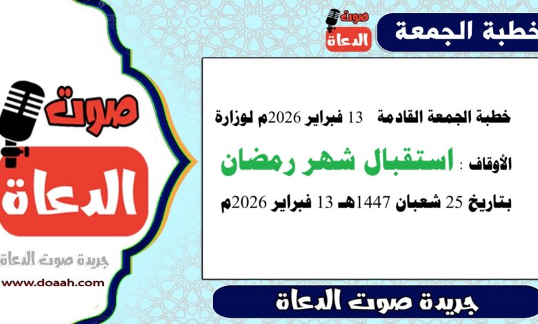 خطبة الجمعة القادمة  13 فبراير 2026م لوزارة الأوقاف : استقبال شهر رمضان ، بتاريخ 25 شعبان 1447هـ 13 فبراير 2026م