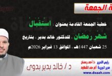 خطبة الجمعة بعنوان : استقبالُ شهرِ رمضان، للدكتور خالد بدير ، بتاريخ 25 شعبان 1447هـ ، الموافق 13 فبراير 2026م