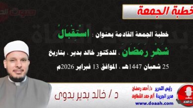 خطبة الجمعة بعنوان : استقبالُ شهرِ رمضان، للدكتور خالد بدير ، بتاريخ 25 شعبان 1447هـ ، الموافق 13 فبراير 2026م