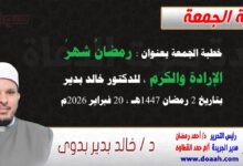 خطبة الجمعة بعنوان : رمضانُ شهرُ الإرادةِ والكرمِ، للدكتور خالد بدير ، بتاريخ 2 رمضان 1447هـ ، الموافق 20 فبراير 2026م