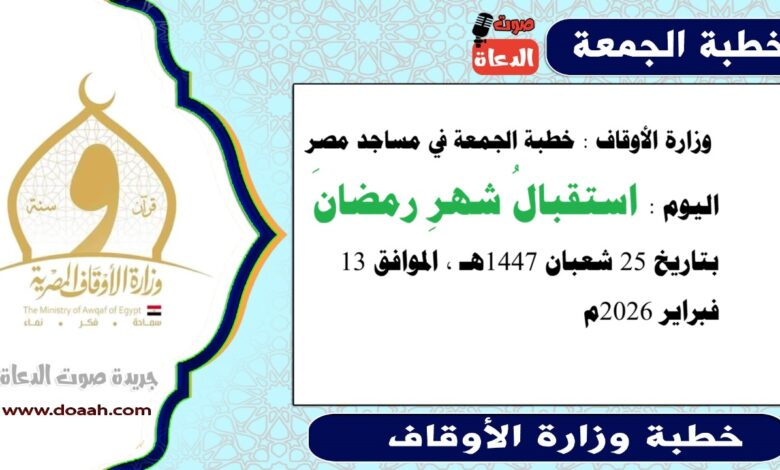  وزارة الأوقاف : خطبة الجمعة في مساجد مصر اليوم : استقبالُ شهرِ رمضانَ ، بتاريخ 25 شعبان 1447هـ ، الموافق 13 فبراير 2026م