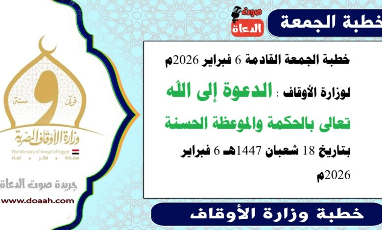 خطبة الجمعة القادمة  6 فبراير 2026م لوزارة الأوقاف : الدعوة إلى الله تعالى بالحكمة والموعظة الحسنة ، بتاريخ 18 شعبان ١٤٤٧هـ 6 فبراير 2026م
