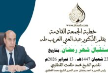 خطبة الجمعة القادمة بعنوان : اسْتِقْبَالُ شَهْرِ رَمَضَانَ، للأستاذ الدكتور عبد الغني الغريب ، بتاريخ 23 شعبان 1447هـ ، الموافق 13 فبراير 2026م