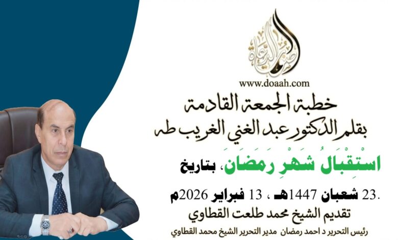 خطبة الجمعة القادمة بعنوان : اسْتِقْبَالُ شَهْرِ رَمَضَانَ، للأستاذ الدكتور عبد الغني الغريب ، بتاريخ 23 شعبان 1447هـ ، الموافق 13 فبراير 2026م