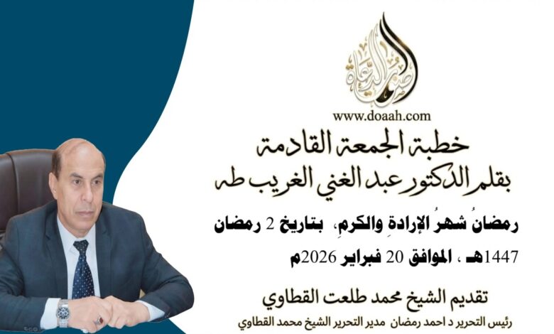 خطبة الجمعة القادمة بعنوان : رمضانُ شهرُ الإرادةِ والكرمِ، للأستاذ الدكتور عبد الغني الغريب ، بتاريخ 2 رمضان 1447هـ ، الموافق 20 فبراير 2026م