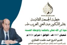 خطبة الجمعة القادمة بعنوان : الدَّعوةُ إلي الله تعالي بالحِكمةِ والموعظةِ الحسنةِ، للأستاذ الدكتور عبد الغني الغريب ، بتاريخ 18 شعبان 1447هـ ، الموافق 6 فبراير 2026م