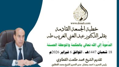 خطبة الجمعة القادمة بعنوان : الدَّعوةُ إلي الله تعالي بالحِكمةِ والموعظةِ الحسنةِ، للأستاذ الدكتور عبد الغني الغريب ، بتاريخ 18 شعبان 1447هـ ، الموافق 6 فبراير 2026م