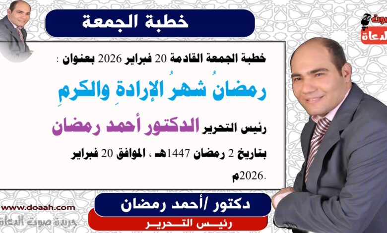 خطبة الجمعة القادمة 20 فبراير 2026 بعنوان : رمضانُ شهرُ الإرادةِ والكرمِ ، إعداد: رئيس التحرير الدكتور أحمد رمضان لـ صوت الدعاة ، بتاريخ 2 رمضان 1447هـ ، الموافق 20 فبراير 2026م.