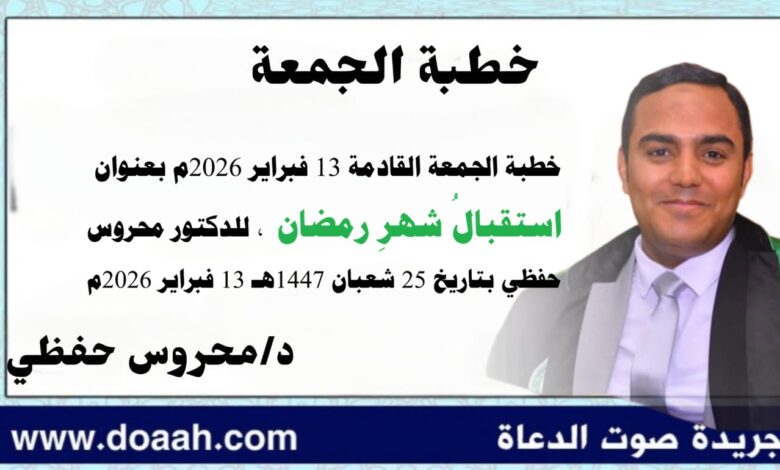 خطبة الجمعة القادمة 13 فبراير 2026م بعنوان : استقبالُ شهرِ رمضان ، للدكتور محروس حفظي بتاريخ 25 شعبان 1447هـ الموافق 13 فبراير 2026م