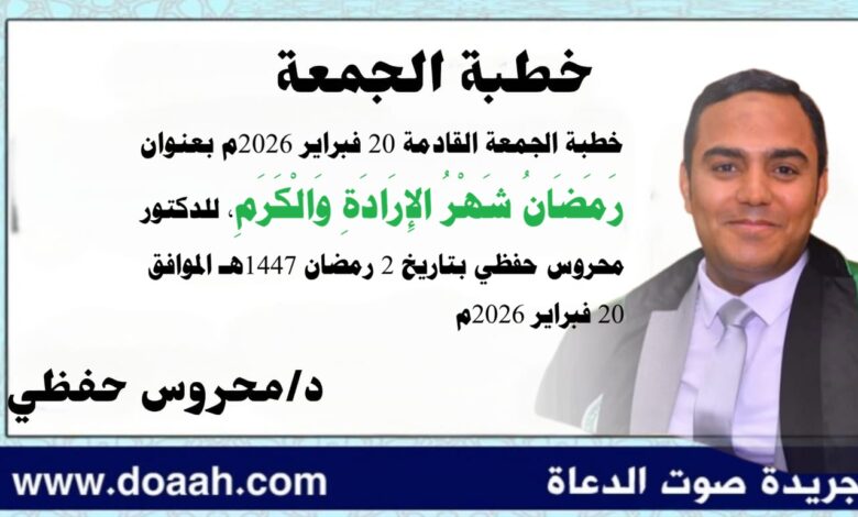 خطبة الجمعة القادمة 20 فبراير 2026م بعنوان :  رَمَضَانُ شَهْرُ الإِرَادَةِ وَالْكَرَمِ ، للدكتور محروس حفظي بتاريخ 2 رمضان 1447هـ الموافق 20 فبراير 2026م