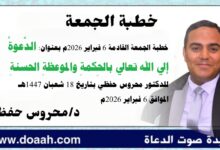 خطبة الجمعة القادمة 6 فبراير 2026م بعنوان : الدَّعوةُ إلي الله تعالي بالحِكمةِ والموعظةِ الحسنةِ ، للدكتور محروس حفظي بتاريخ 18 شعبان 1447هـ الموافق 6 فبراير 2026م
