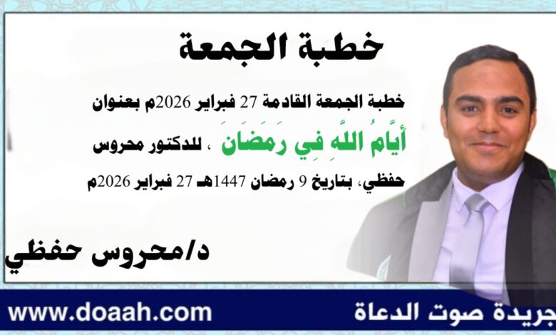 خطبة الجمعة القادمة 27 فبراير 2026م بعنوان : أَيَّامُ اللَّهِ فِي رَمَضَانَ ، للدكتور محروس حفظي بتاريخ 9 رمضان 1447هـ الموافق 27 فبراير 2026م