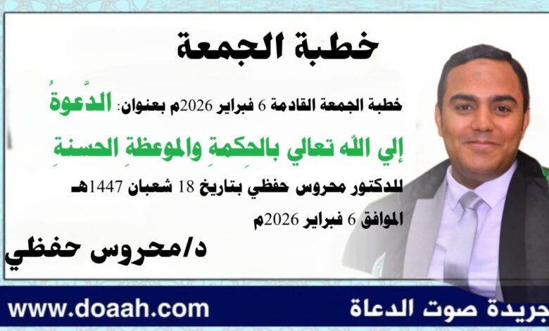 خطبة الجمعة القادمة 6 فبراير 2026م بعنوان : الدَّعوةُ إلي الله تعالي بالحِكمةِ والموعظةِ الحسنةِ ، للدكتور محروس حفظي بتاريخ 18 شعبان 1447هـ الموافق 6 فبراير 2026م