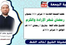 خطبة الجمعة القادمة 20 فبراير 2026 بعنوان : رمضانُ شهرُ الإرادةِ والكرمِ ، للشيخ خالد القط ، بتاريخ 2 رمضان 1447هـ ، الموافق 20 فبراير 2026م