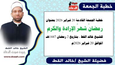 خطبة الجمعة القادمة 20 فبراير 2026 بعنوان : رمضانُ شهرُ الإرادةِ والكرمِ ، للشيخ خالد القط ، بتاريخ 2 رمضان 1447هـ ، الموافق 20 فبراير 2026م