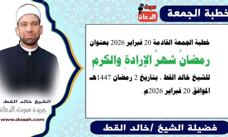 خطبة الجمعة القادمة 20 فبراير 2026 بعنوان : رمضانُ شهرُ الإرادةِ والكرمِ ، للشيخ خالد القط ، بتاريخ 2 رمضان 1447هـ ، الموافق 20 فبراير 2026م