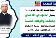 خطبة الجمعة القادمة 6 فبراير 2026 بعنوان : الدَّعوةُ إلي الله تعالي بالحِكمةِ والموعظةِ الحسنةِ ، للشيخ خالد القط ، بتاريخ 18 شعبان 1447هـ ، الموافق 6 فبراير 2026م