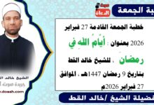 خطبة الجمعة القادمة 27 فبراير 2026 بعنوان : أيَّامُ اللهِ في رمضانَ ، للشيخ خالد القط ، بتاريخ 9 رمضان 1447هـ ، الموافق 27 فبراير 2026م.