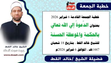 خطبة الجمعة القادمة 6 فبراير 2026 بعنوان : الدَّعوةُ إلي الله تعالي بالحِكمةِ والموعظةِ الحسنةِ ، للشيخ خالد القط ، بتاريخ 18 شعبان 1447هـ ، الموافق 6 فبراير 2026م