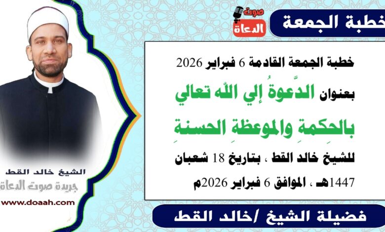 خطبة الجمعة القادمة 6 فبراير 2026 بعنوان : الدَّعوةُ إلي الله تعالي بالحِكمةِ والموعظةِ الحسنةِ ، للشيخ خالد القط ، بتاريخ 18 شعبان 1447هـ ، الموافق 6 فبراير 2026م