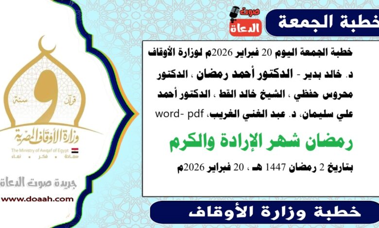 خطبة الجمعة اليوم 20 فبراير 2026م لوزارة الأوقاف - د. خالد بدير - الدكتور أحمد رمضان ، الدكتور محروس حفظي ، الشيخ خالد القط ، الدكتور أحمد علي سليمان، د. عبد الغني الغريب، الشيخ محمد القطاوي، word- pdf : رمضان شهر الإرادة والكرم ، بتاريخ 2 رمضان 1447 هـ ، الموافق  20 فبراير 2026م